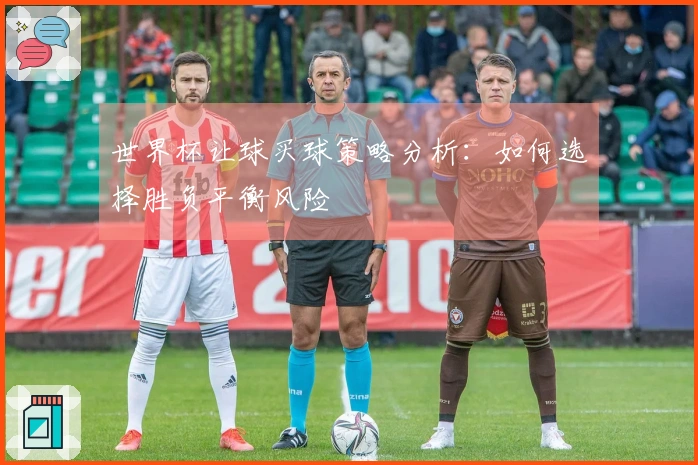 世界杯让球买球策略分析：如何选择胜负平衡风险