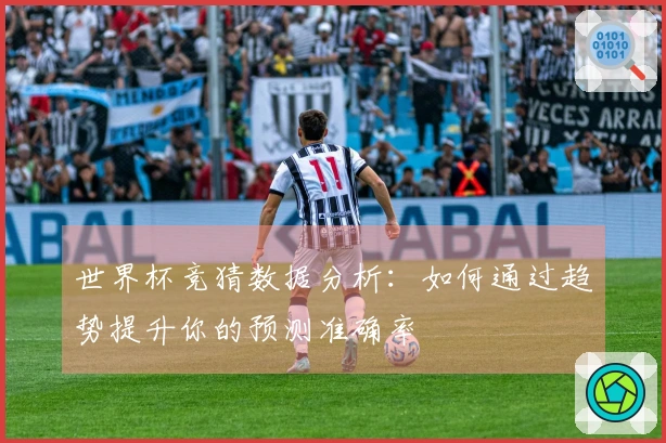 世界杯竞猜数据分析：如何通过趋势提升你的预测准确率