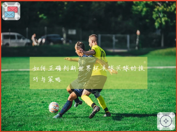 如何正确判断世界杯滚球买球的技巧与策略