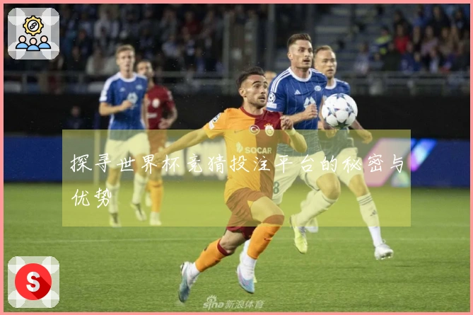 探寻世界杯竞猜投注平台的秘密与优势