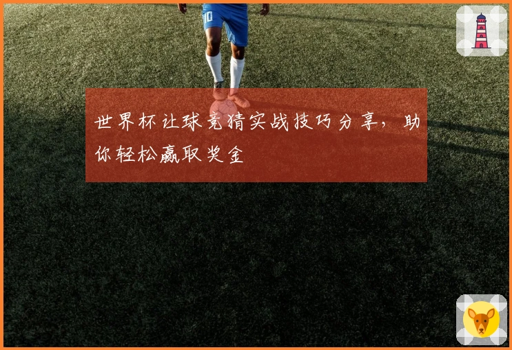 世界杯让球竞猜实战技巧分享，助你轻松赢取奖金