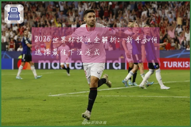 2026世界杯投注全解析：新手如何选择最佳下注方式