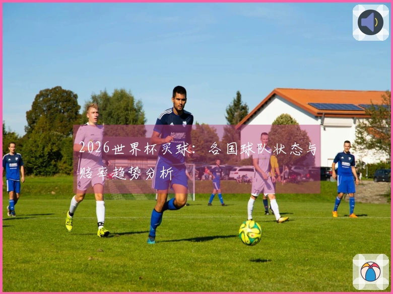 2026世界杯买球：各国球队状态与赔率趋势分析