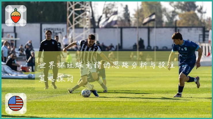 世界杯让球竞猜的思路分析与投注策略探讨