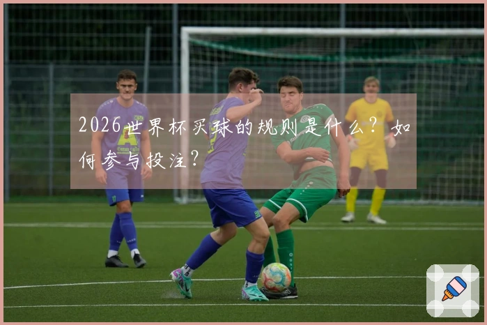 2026世界杯买球的规则是什么？如何参与投注？