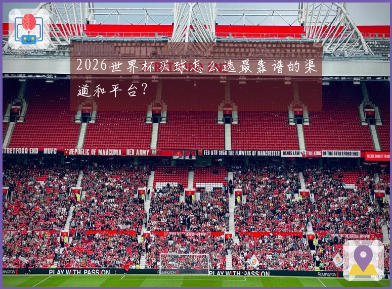 2026世界杯买球怎么选最靠谱的渠道和平台？