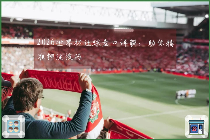 2026世界杯让球盘口详解，助你精准押注技巧