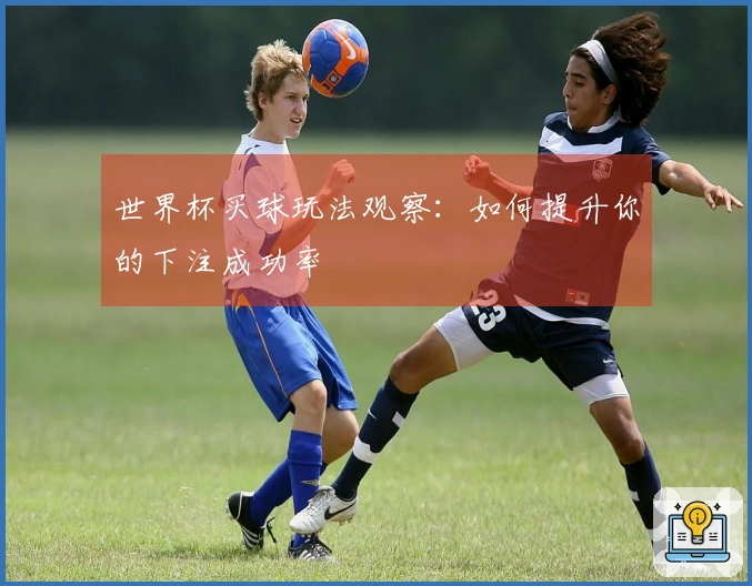 世界杯买球玩法观察：如何提升你的下注成功率