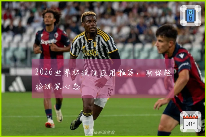 2026世界杯投注应用推荐，助你轻松玩家心态