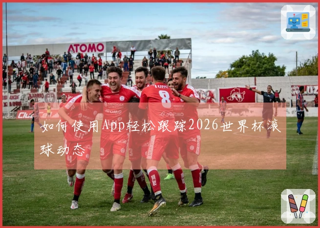 如何使用App轻松跟踪2026世界杯滚球动态