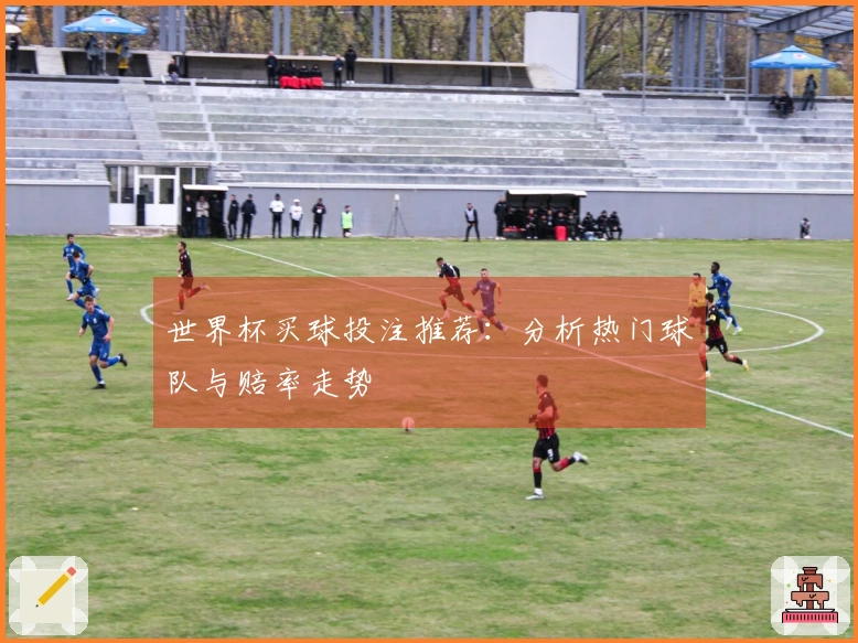 世界杯买球投注推荐：分析热门球队与赔率走势