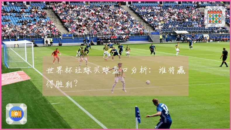 世界杯让球买球盘口分析：谁将赢得胜利？