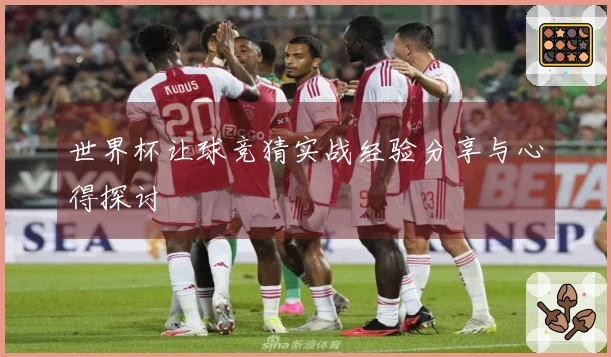 世界杯让球竞猜实战经验分享与心得探讨
