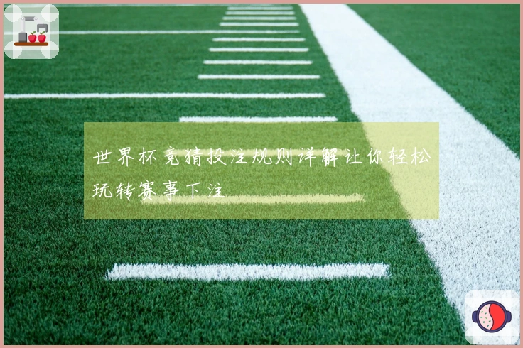 世界杯竞猜投注规则详解让你轻松玩转赛事下注
