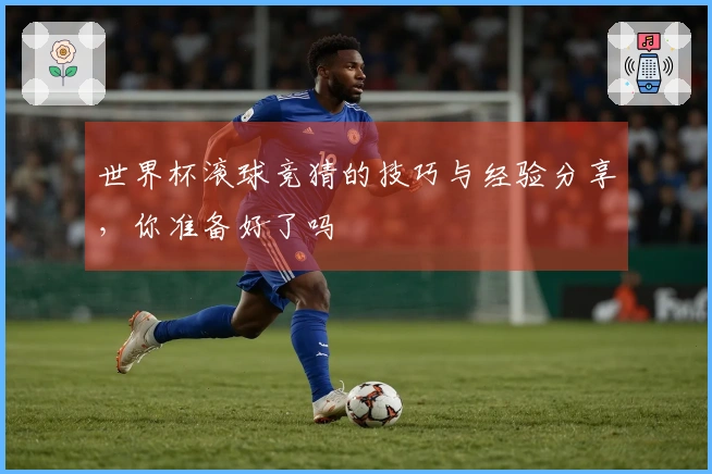 世界杯滚球竞猜的技巧与经验分享，你准备好了吗