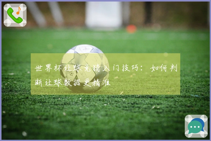 世界杯让球竞猜入门技巧：如何判断让球数据更精准