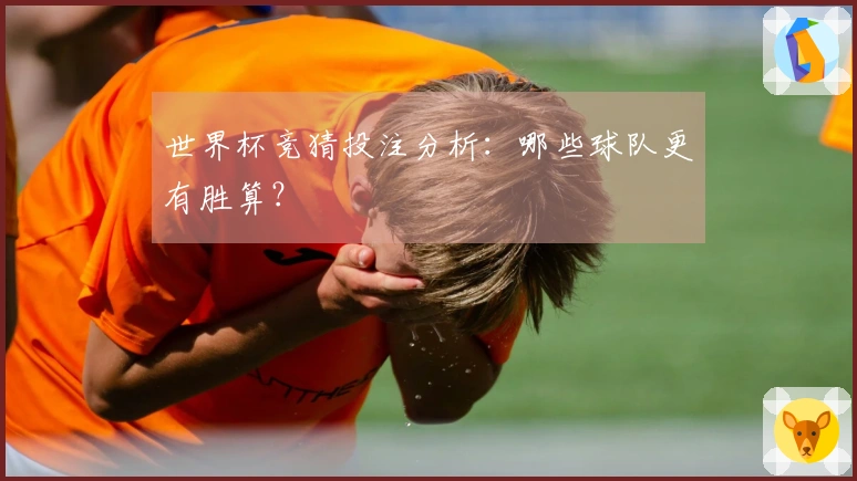 世界杯竞猜投注分析：哪些球队更有胜算？